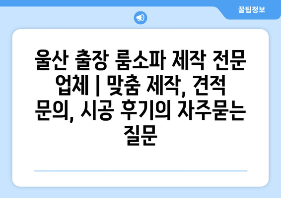 울산 출장 룸소파 제작 전문 업체 | 맞춤 제작, 견적 문의, 시공 후기