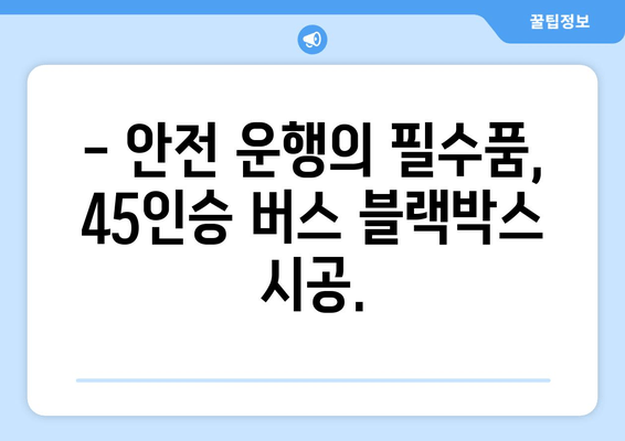 45인승 버스 블랙박스 출장 시공 전문 | 안전 운행 위한 최고의 선택 |