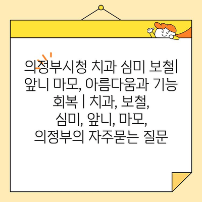 의정부시청 치과 심미 보철| 앞니 마모, 아름다움과 기능 회복 | 치과, 보철, 심미, 앞니, 마모, 의정부