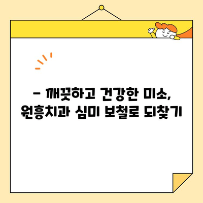 원흥치과 심미 보철, 왜 뛰어날까요? | 자연스럽고 아름다운 미소를 위한 선택