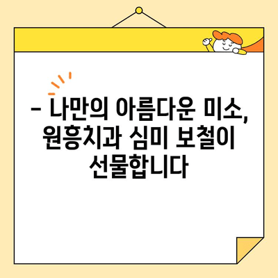 원흥치과 심미 보철, 왜 뛰어날까요? | 자연스럽고 아름다운 미소를 위한 선택
