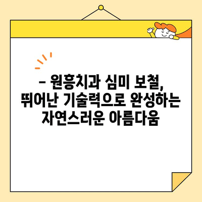 원흥치과 심미 보철, 왜 뛰어날까요? | 자연스럽고 아름다운 미소를 위한 선택