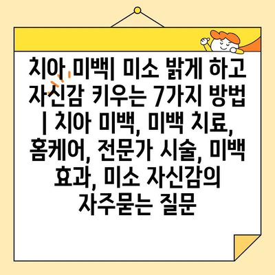 치아 미백| 미소 밝게 하고 자신감 키우는 7가지 방법 | 치아 미백, 미백 치료, 홈케어, 전문가 시술, 미백 효과, 미소 자신감