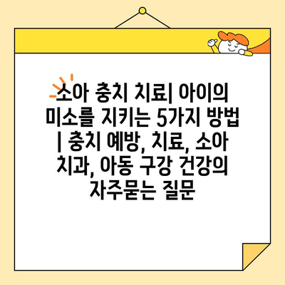 소아 충치 치료| 아이의 미소를 지키는 5가지 방법 | 충치 예방, 치료, 소아 치과, 아동 구강 건강