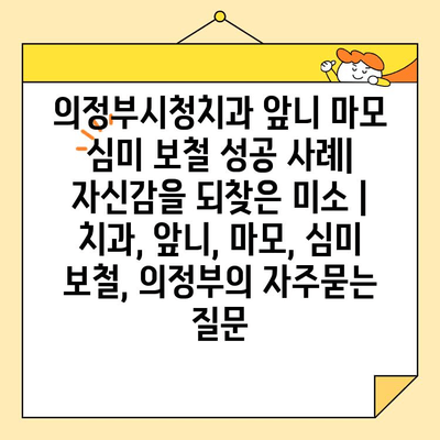 의정부시청치과 앞니 마모 심미 보철 성공 사례| 자신감을 되찾은 미소 | 치과, 앞니, 마모, 심미 보철, 의정부