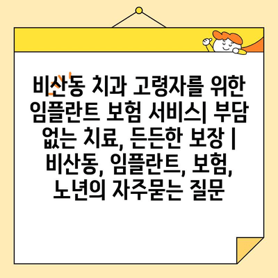 비산동 치과 고령자를 위한 임플란트 보험 서비스| 부담 없는 치료, 든든한 보장 | 비산동, 임플란트, 보험, 노년