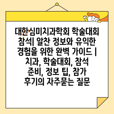 대한심미치과학회 학술대회 참석| 알찬 정보와 유익한 경험을 위한 완벽 가이드 | 치과, 학술대회, 참석 준비, 정보 팁, 참가 후기