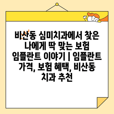 비산동 심미치과에서 찾은 나에게 딱 맞는 보험 임플란트 이야기 | 임플란트 가격, 보험 혜택, 비산동 치과 추천