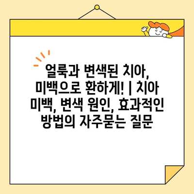 얼룩과 변색된 치아, 미백으로 환하게! | 치아 미백, 변색 원인, 효과적인 방법