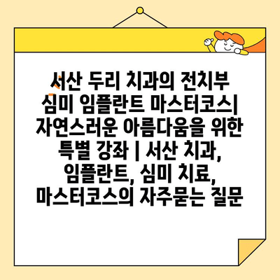 서산 두리 치과의 전치부 심미 임플란트 마스터코스| 자연스러운 아름다움을 위한 특별 강좌 | 서산 치과, 임플란트, 심미 치료, 마스터코스