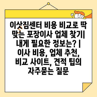 이삿짐센터 비용 비교로 딱 맞는 포장이사 업체 찾기| 내게 필요한 정보는? | 이사 비용, 업체 추천, 비교 사이트, 견적 팁