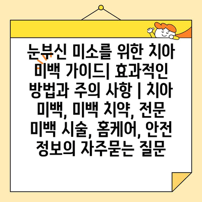 눈부신 미소를 위한 치아 미백 가이드| 효과적인 방법과 주의 사항 | 치아 미백, 미백 치약, 전문 미백 시술, 홈케어, 안전 정보