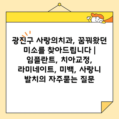 광진구 사랑의치과, 꿈꿔왔던 미소를 찾아드립니다 | 임플란트, 치아교정, 라미네이트, 미백, 사랑니 발치