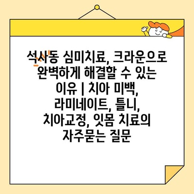 석사동 심미치료, 크라운으로 완벽하게 해결할 수 있는 이유 | 치아 미백, 라미네이트, 틀니, 치아교정, 잇몸 치료