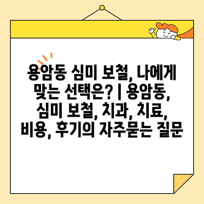 용암동 심미 보철, 나에게 맞는 선택은? | 용암동, 심미 보철, 치과, 치료, 비용, 후기