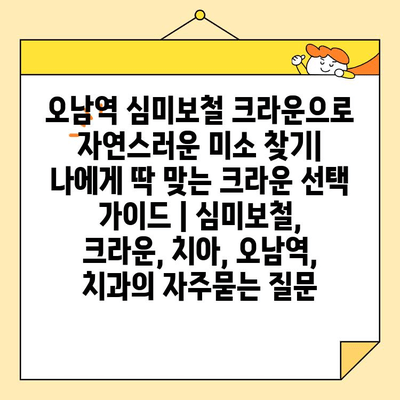 오남역 심미보철 크라운으로 자연스러운 미소 찾기| 나에게 딱 맞는 크라운 선택 가이드 | 심미보철, 크라운, 치아, 오남역, 치과