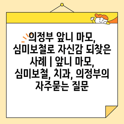 의정부 앞니 마모, 심미보철로 자신감 되찾은 사례 | 앞니 마모, 심미보철, 치과, 의정부