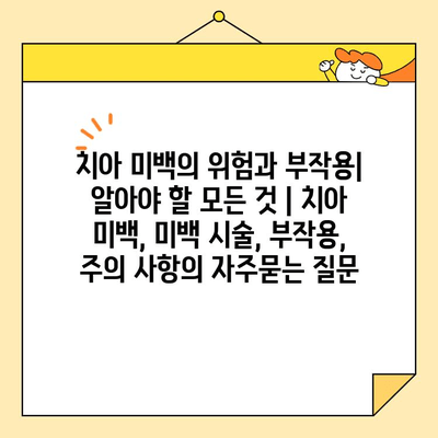 치아 미백의 위험과 부작용| 알아야 할 모든 것 | 치아 미백, 미백 시술, 부작용, 주의 사항