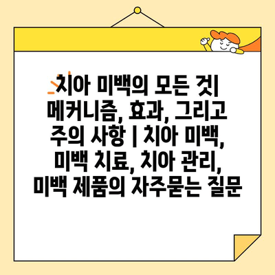 치아 미백의 모든 것| 메커니즘, 효과, 그리고 주의 사항 | 치아 미백, 미백 치료, 치아 관리, 미백 제품