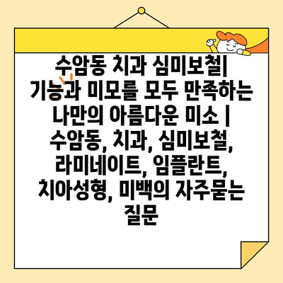 수암동 치과 심미보철| 기능과 미모를 모두 만족하는 나만의 아름다운 미소 | 수암동, 치과, 심미보철, 라미네이트, 임플란트, 치아성형, 미백