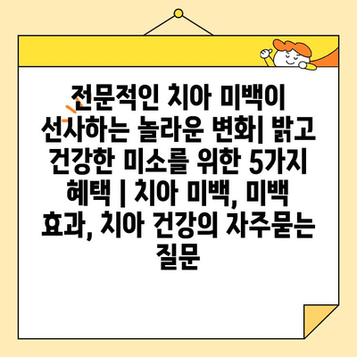 전문적인 치아 미백이 선사하는 놀라운 변화| 밝고 건강한 미소를 위한 5가지 혜택 | 치아 미백, 미백 효과, 치아 건강