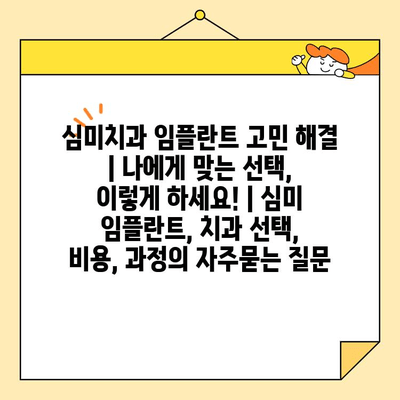 심미치과 임플란트 고민 해결 | 나에게 맞는 선택, 이렇게 하세요! | 심미 임플란트, 치과 선택, 비용, 과정