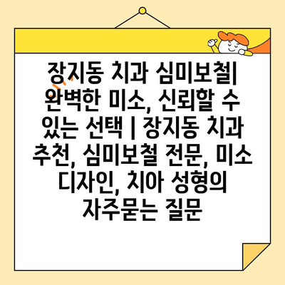 장지동 치과 심미보철| 완벽한 미소, 신뢰할 수 있는 선택 | 장지동 치과 추천, 심미보철 전문, 미소 디자인, 치아 성형