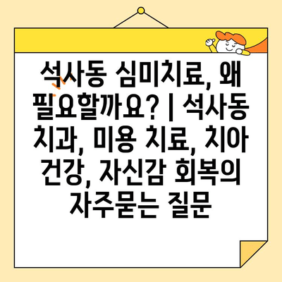 석사동 심미치료, 왜 필요할까요? | 석사동 치과, 미용 치료, 치아 건강, 자신감 회복