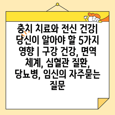 충치 치료와 전신 건강| 당신이 알아야 할 5가지 영향 | 구강 건강, 면역 체계, 심혈관 질환, 당뇨병, 임신