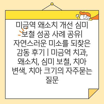 미금역 왜소치 개선 심미 보철 성공 사례 공유| 자연스러운 미소를 되찾은 감동 후기 | 미금역 치과, 왜소치, 심미 보철, 치아 변색, 치아 크기