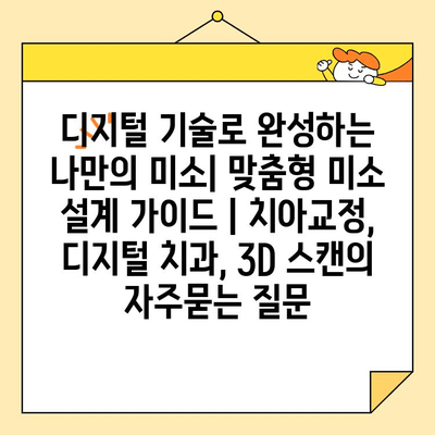 디지털 기술로 완성하는 나만의 미소| 맞춤형 미소 설계 가이드 | 치아교정, 디지털 치과, 3D 스캔