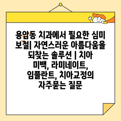 용암동 치과에서 필요한 심미 보철| 자연스러운 아름다움을 되찾는 솔루션 | 치아 미백, 라미네이트, 임플란트, 치아교정