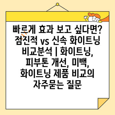 빠르게 효과 보고 싶다면? 점진적 vs 신속 화이트닝 비교분석 | 화이트닝, 피부톤 개선, 미백, 화이트닝 제품 비교