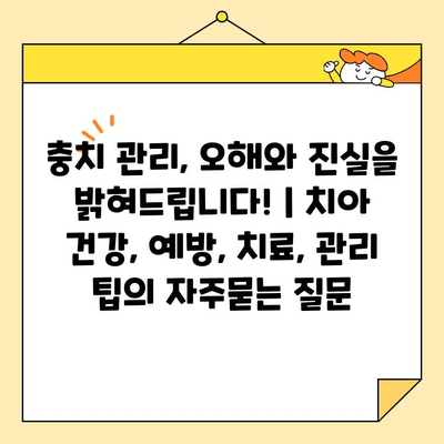 충치 관리, 오해와 진실을 밝혀드립니다! | 치아 건강, 예방, 치료, 관리 팁