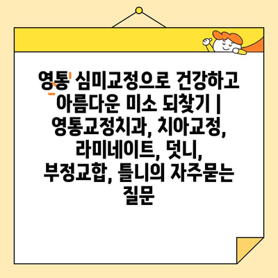 영통 심미교정으로 건강하고 아름다운 미소 되찾기 | 영통교정치과, 치아교정, 라미네이트, 덧니, 부정교합, 틀니