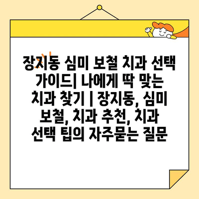 장지동 심미 보철 치과 선택 가이드| 나에게 딱 맞는 치과 찾기 | 장지동, 심미 보철, 치과 추천, 치과 선택 팁