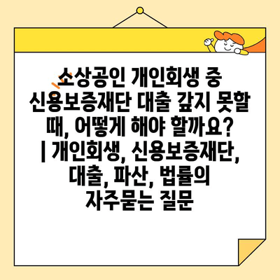 소상공인 개인회생 중 신용보증재단 대출 갚지 못할 때, 어떻게 해야 할까요? | 개인회생, 신용보증재단, 대출, 파산, 법률