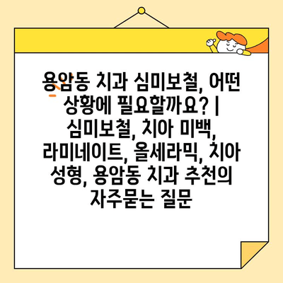 용암동 치과 심미보철, 어떤 상황에 필요할까요? | 심미보철, 치아 미백, 라미네이트, 올세라믹, 치아 성형, 용암동 치과 추천