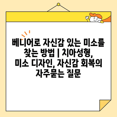 베니어로 자신감 있는 미소를 찾는 방법 | 치아성형, 미소 디자인, 자신감 회복