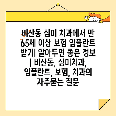 비산동 심미 치과에서 만 65세 이상 보험 임플란트 받기| 알아두면 좋은 정보 | 비산동, 심미치과, 임플란트, 보험, 치과