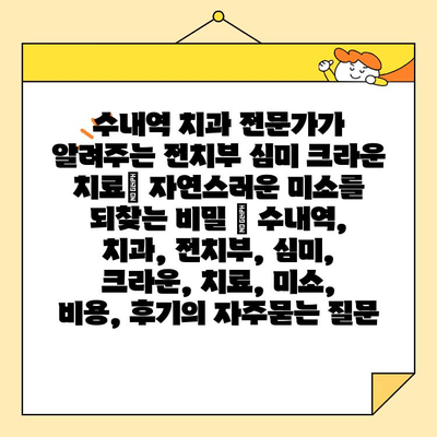 수내역 치과 전문가가 알려주는 전치부 심미 크라운 치료| 자연스러운 미소를 되찾는 비밀 | 수내역, 치과, 전치부, 심미, 크라운, 치료, 미소, 비용, 후기