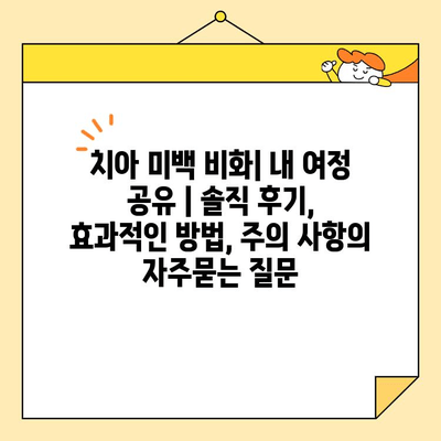 치아 미백 비화| 내 여정 공유 | 솔직 후기, 효과적인 방법, 주의 사항