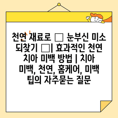 천연 재료로 ✨ 눈부신 미소 되찾기 ✨| 효과적인 천연 치아 미백 방법 | 치아 미백, 천연, 홈케어, 미백 팁