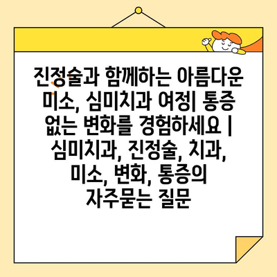 진정술과 함께하는 아름다운 미소, 심미치과 여정| 통증 없는 변화를 경험하세요 | 심미치과, 진정술, 치과, 미소, 변화, 통증