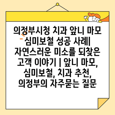 의정부시청 치과 앞니 마모 심미보철 성공 사례| 자연스러운 미소를 되찾은 고객 이야기 | 앞니 마모, 심미보철, 치과 추천, 의정부