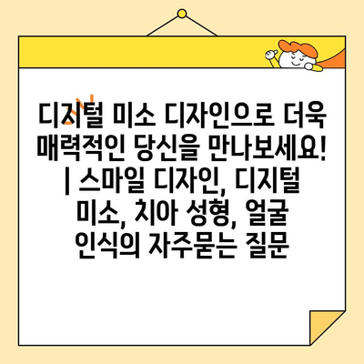 디지털 미소 디자인으로 더욱 매력적인 당신을 만나보세요! | 스마일 디자인, 디지털 미소, 치아 성형, 얼굴 인식