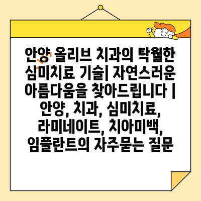 안양 올리브 치과의 탁월한 심미치료 기술| 자연스러운 아름다움을 찾아드립니다 | 안양, 치과, 심미치료, 라미네이트, 치아미백, 임플란트