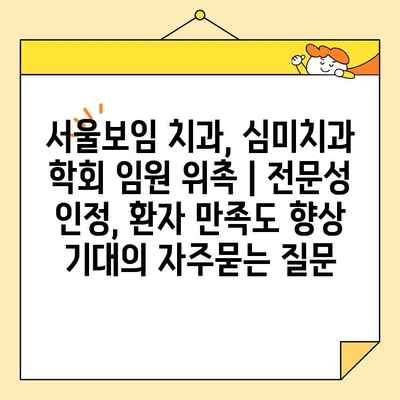 서울보임 치과, 심미치과 학회 임원 위촉 | 전문성 인정, 환자 만족도 향상 기대