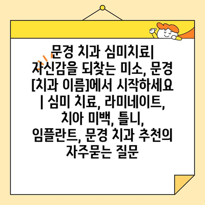 문경 치과 심미치료| 자신감을 되찾는 미소, 문경 [치과 이름]에서 시작하세요 | 심미 치료, 라미네이트, 치아 미백, 틀니, 임플란트, 문경 치과 추천