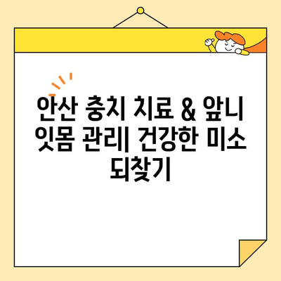 안산 충치 치료 & 앞니 잇몸 관리| 8가지 체크리스트로 건강한 미소 되찾기 | 치과 추천, 치료 비용, 예방 관리